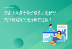 探索上海夏令營價格背后的秘密，找到最劃算的選擇就在這里！